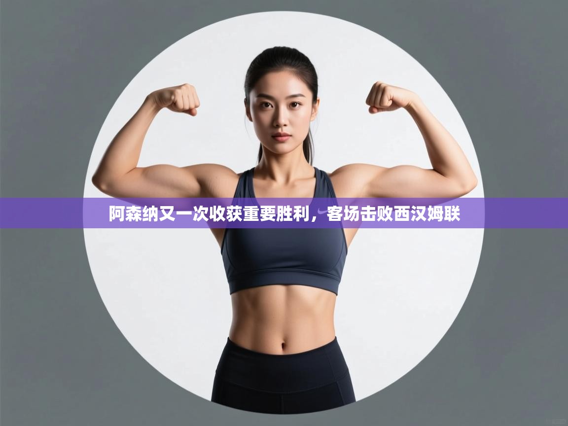 阿森纳又一次收获重要胜利,客场击败西汉姆联 第2张