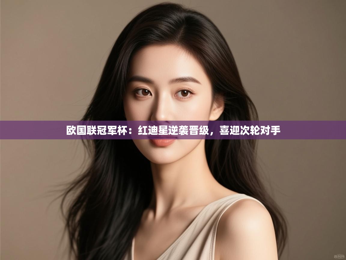 欧国联冠军杯:红迪星逆袭晋级,喜迎次轮对手 第1张