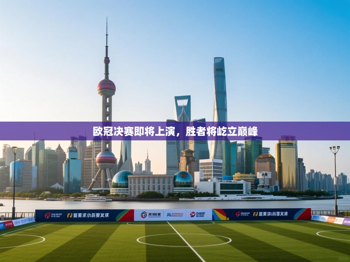 欧冠决赛即将上演，胜者将屹立巅峰  第1张