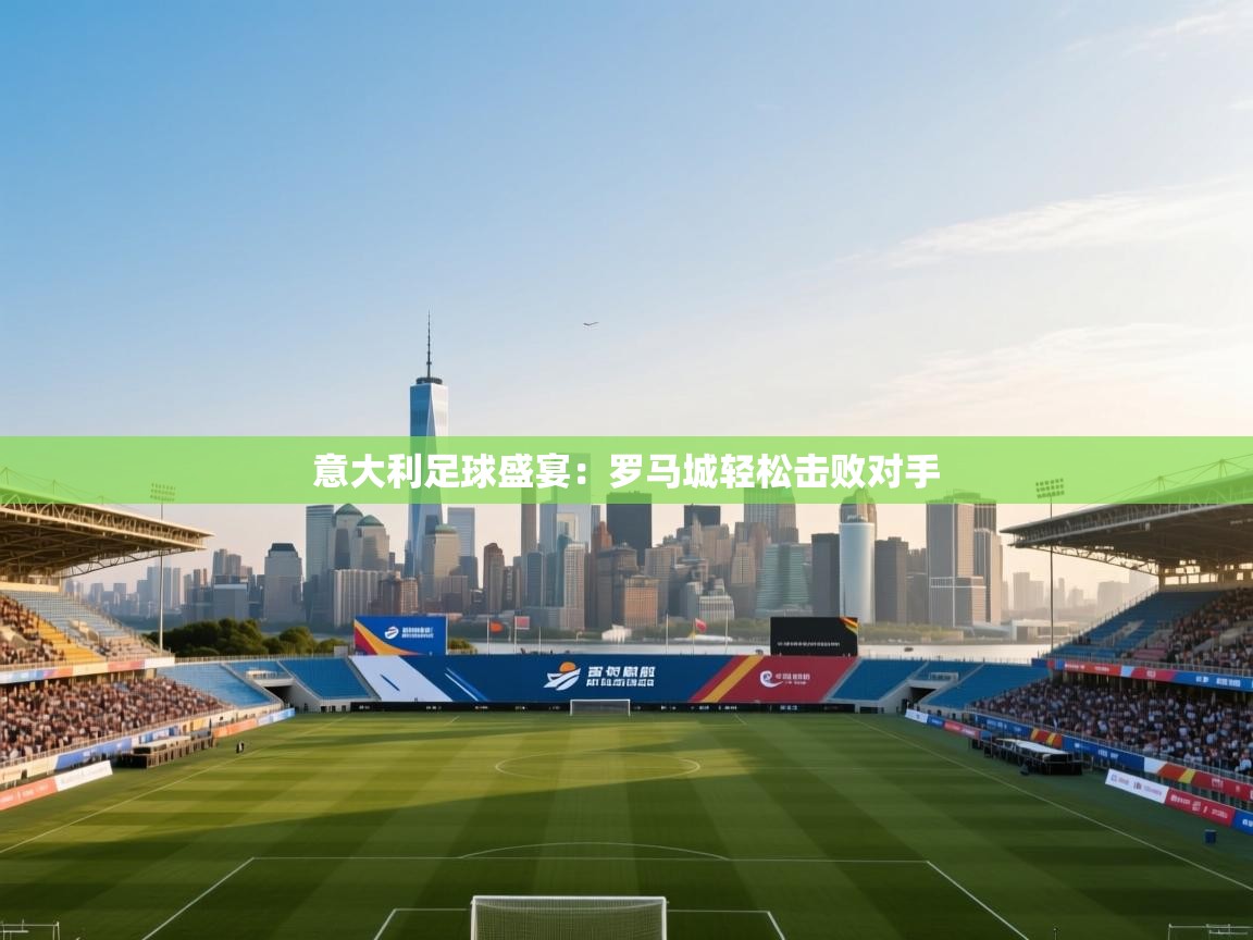 意大利足球盛宴：罗马城轻松击败对手  第1张