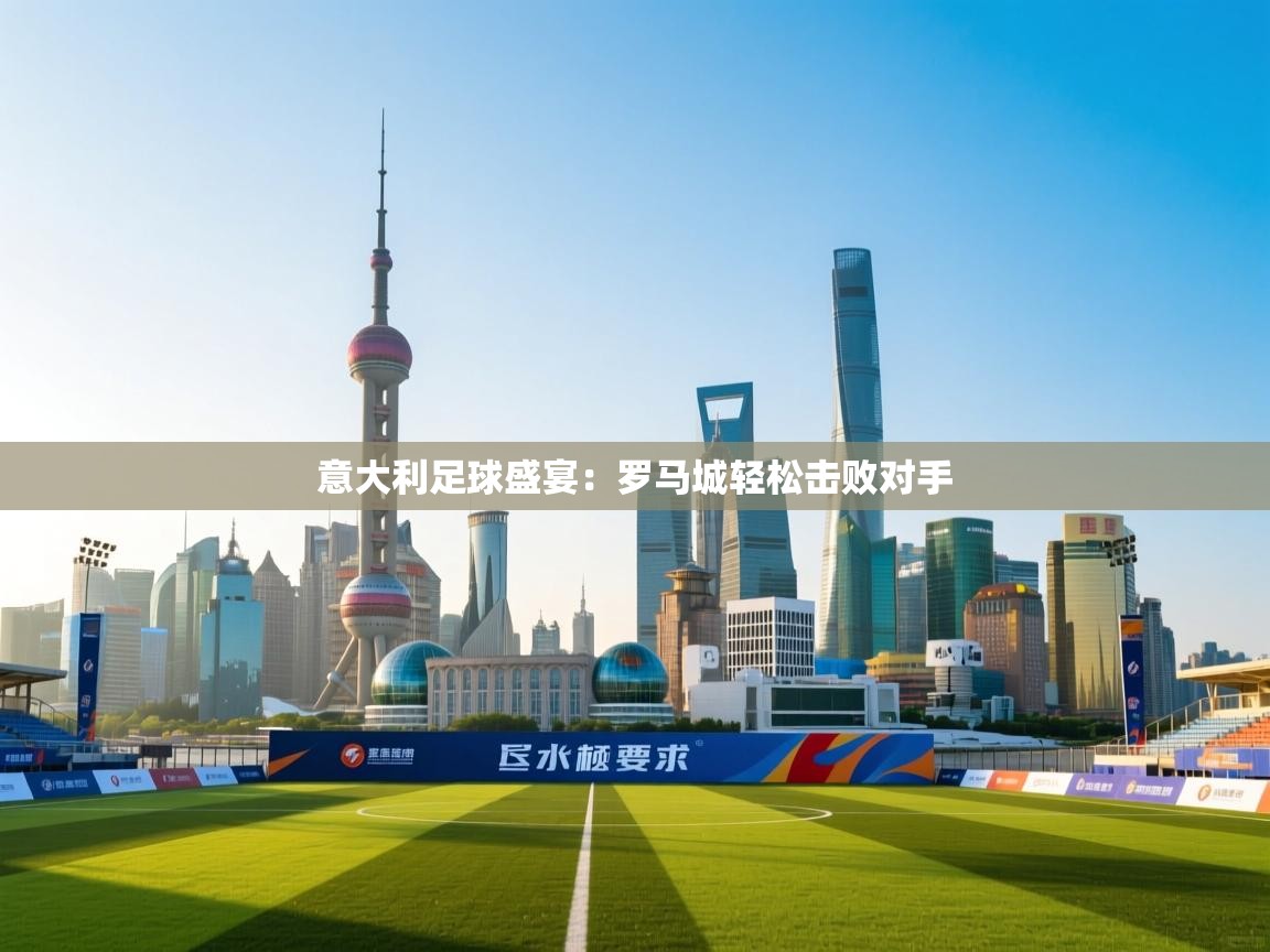 意大利足球盛宴：罗马城轻松击败对手  第2张