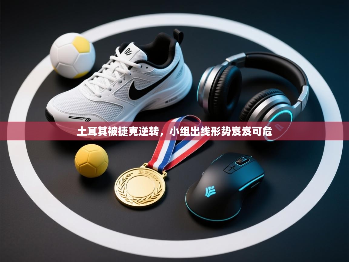 土耳其被捷克逆转，小组出线形势岌岌可危  第1张