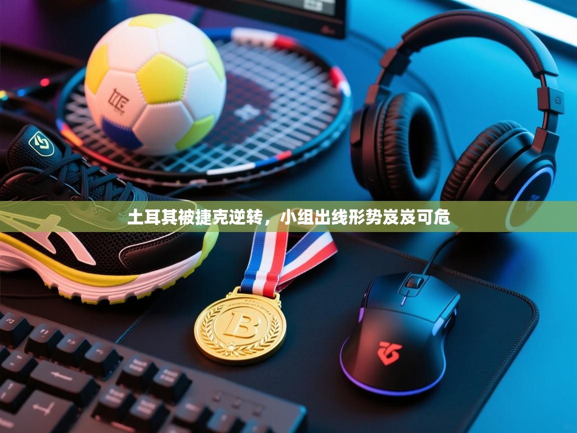 土耳其被捷克逆转，小组出线形势岌岌可危  第2张