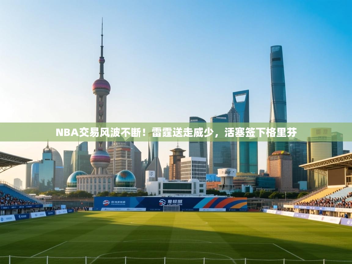 NBA交易风波不断！雷霆送走威少，活塞签下格里芬  第2张