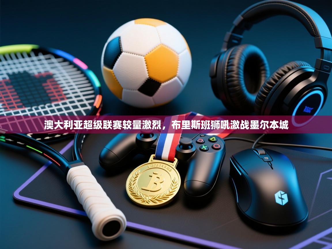 澳大利亚超级联赛较量激烈，布里斯班狮吼激战墨尔本城  第2张