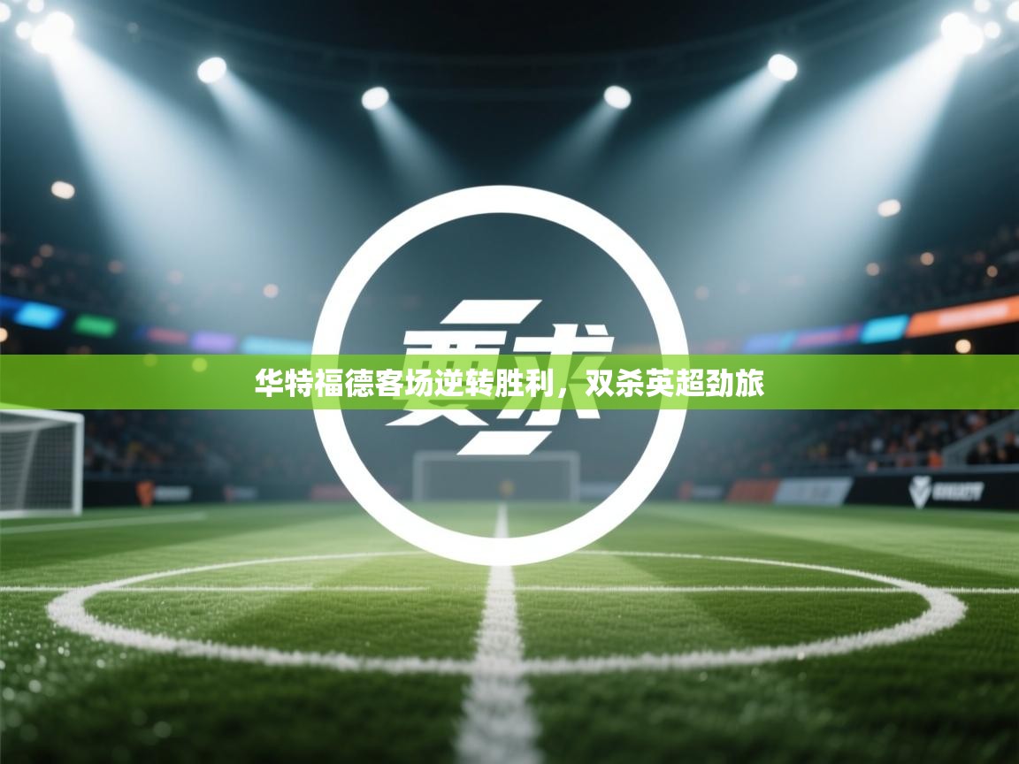 华特福德客场逆转胜利,双杀英超劲旅 第2张